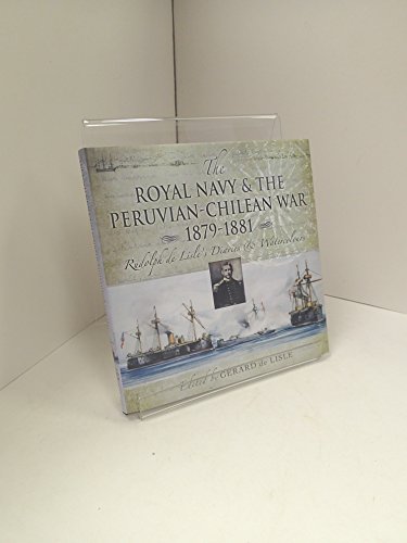 Imagen de archivo de The Royal Navy and the Peruvian-Chilean War 1879-1881: Rudolf De Lisle's Diaries and Watercolours: Rudolf De Lisle's Diaries and Watercolors a la venta por WorldofBooks