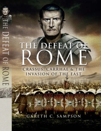 The Defeat Of Rome In The East - Crassus, The Parthians, And The Disastrous Battle Of Carrhae, 53bc - Gareth C. Sampson