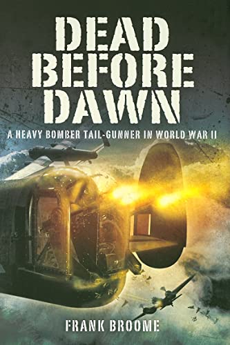 DEAD BEFORE DAWN : A Heavy Bomber Tail-Gunner in World War II