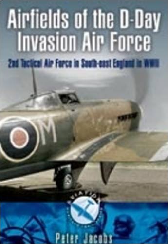 Airfields of the D-Day Invasion Air Force: 2nd Tactical Air Force in South-east England in WWII (Aviation Heritage Trail) - Jacobs, Peter