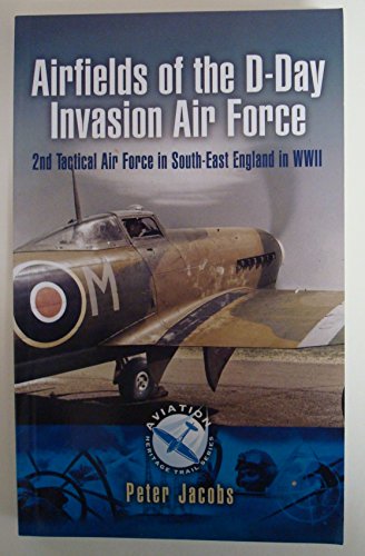 9781844159000: Airfields of the D-Day Invasion Air Force: 2nd Tactical Air Force in South-east England in WWII (Aviationi Heritage Trail Series)