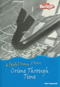 Crime Through Time (Raintree Freestyle: A Painful History of Crime) (Raintree Freestyle: A Painful History of Crime) (9781844213917) by John Townsend