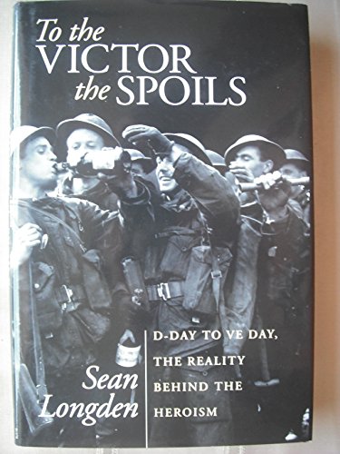 9781844370382: To the Victor the Spoils: D-Day to VE Day, the Reality Behind the Heroism