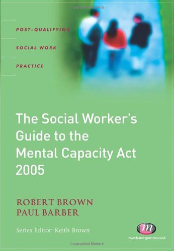 The Social Worker's Guide to Mental Capacity Law 2005 (Post-qualifying Social Work Practice) (9781844451296) by Brown, Robert; Barber, Paul