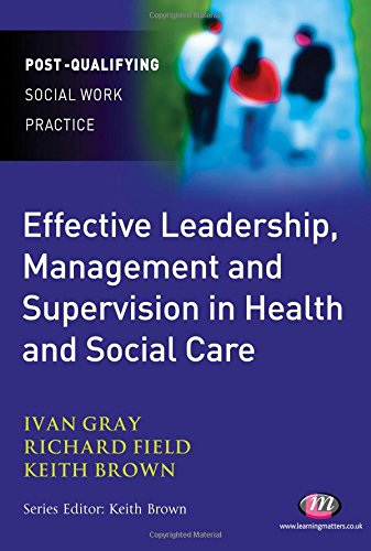 Effective Leadership, Management and Supervision in Health and Social Care (Post-Qualifying Social Work Practice Series) (9781844451814) by Gray, Ivan Lincoln; Field, Richard; Brown, Keith