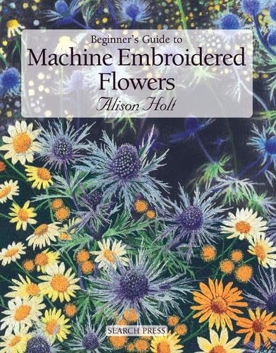 Beginner's Guide to Machine Embroidered Flowers (Beginner's Guide to Needlecrafts)