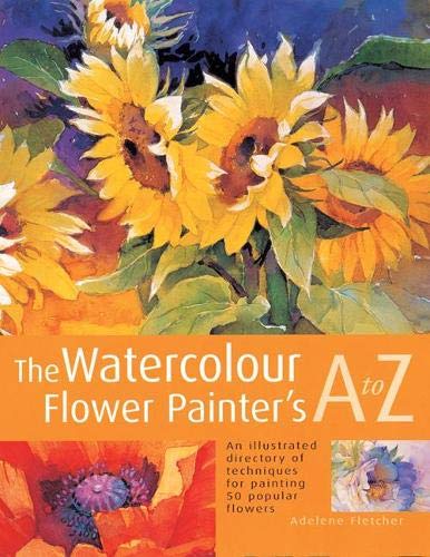 9781844481255: The Watercolour Flower Painter's A to Z: An Illustrated Directory of Techniques for Painting 50 Popular Flowers