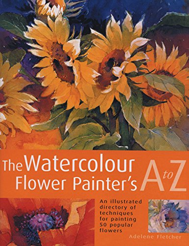 9781844481255: The Watercolour Flower Painter's A to Z: An Illustrated Directory of Techniques for Painting 50 Popular Flowers
