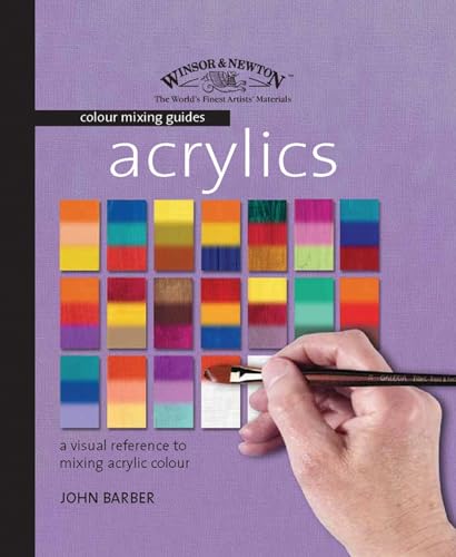 Acrylics: A Visual Reference to Mixing Acrylic Colour (Winsor & Newton Colour Mixing Guides) (9781844482276) by Barber, John