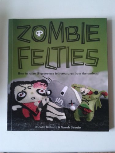 9781844485918: Zombie Felties: How to Raise 16 Gruesome Felt Creatures from the Undead. Nicola Tedman and Sarah Skeate