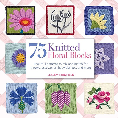 Stock image for 75 Knitted Floral Blocks: Beautiful Patterns to Mix and Match for Throws, Accessories, Baby Blankets and More by Lesley Stanfield (2013-01-04) for sale by HPB Inc.