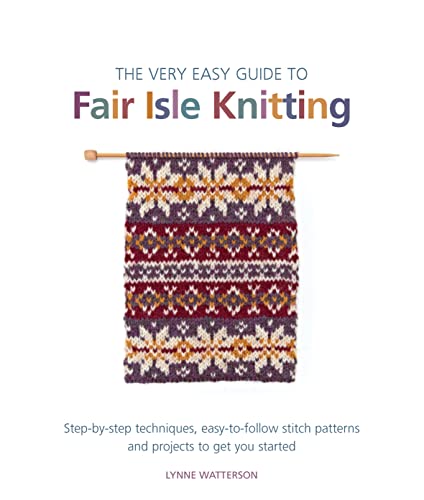 

Very Easy Guide to Fair Isle Knitting : Step-by-step Techniques, Easy-to-follow Stitch Patterns, and Projects to Get You Started