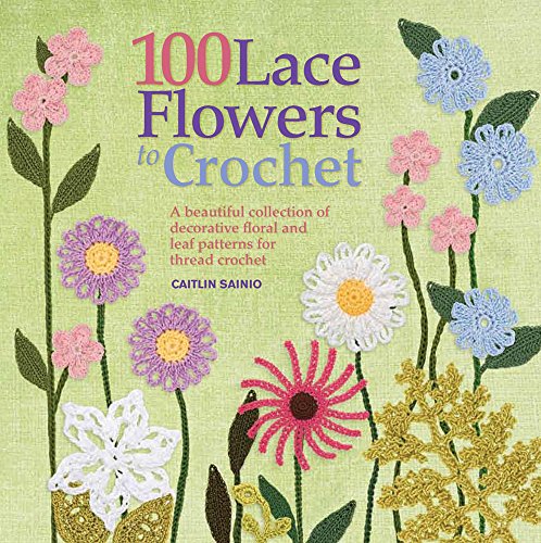 Stock image for 100 Lace Flowers to Crochet: A Beautiful Collection of Decorative Floral and Leaf Patterns for Thread Crochet for sale by WorldofBooks