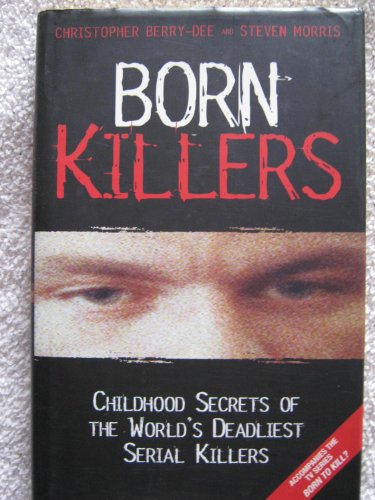 Born Killers: Childhood Secrets of the World's Deadliest Serial Killers (9781844542369) by Berry-Dee, Christopher; Morris, Steven