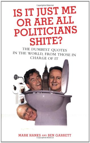 Stock image for Is It Just Me or Are All Politicians Shite?: The Dumbest Quotes in the World, from Those in Charge of It for sale by MusicMagpie