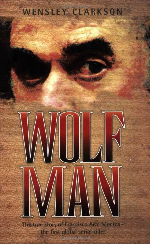 9781844545049: Wolf Man: The True Story of Francisco Arce Montes - the First Global Serial Killer