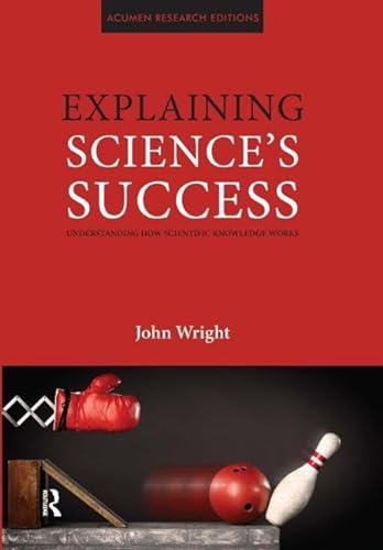 Explaining Science's Success: Understanding How Scientific Knowledge Works (Acumen Research Editions) (9781844655328) by Wright, John