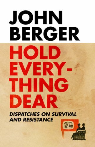 9781844672547: Hold Everything Dear: Dispatches on Survival and Resistance. John Berger