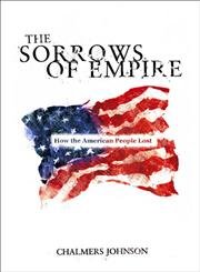 Beispielbild fr The Sorrows of Empire: Militarism, Secrecy and the End of the Republic: How the American People Lost zum Verkauf von WorldofBooks