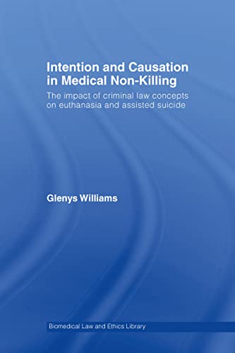 Intention and Causation in Medical Non-Killing: The Impact of Criminal Law Concepts on Euthanasia and Assisted Suicide (Biomedical Law and Ethics Library) (9781844720279) by Williams, Glenys