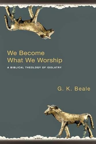 9781844743148: We Become What We Worship: A Biblical Theology Of Idolatry