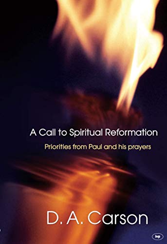 A Call to Spiritual Reformation: Priorities from Paul and His Prayers (9781844745524) by D.A. Carson