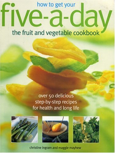 How to Get Your Five-A-Day: The Fruit and Vegetable Cookbook: Over 50 Delicious Step-by-Step Recipes for Health and Long Life (9781844761128) by Mayhew, Maggie