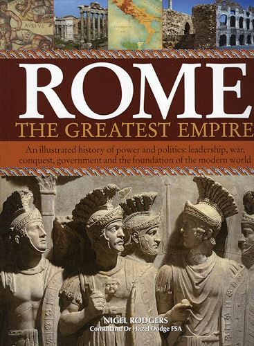 9781844761500: Rome, The Greatest Empire: An Illustrated History Of Power And Politics : Leadership, War, Conquest, Government And The Foundation Of The Modern World