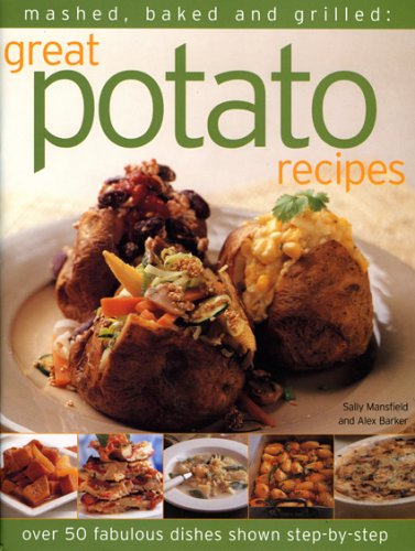 Mashed, Baked and Grilled: Great Potato Recipes: Over 40 Fabulous Dishes Shown in Step-By-Step wi...