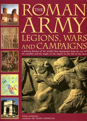 Imagen de archivo de The Roman Army: Legions, Wars and Campaigns: A Military History of the World's First Superpower from the Rise of the Republic and the Might of the Empire to the Fall of the West a la venta por WorldofBooks