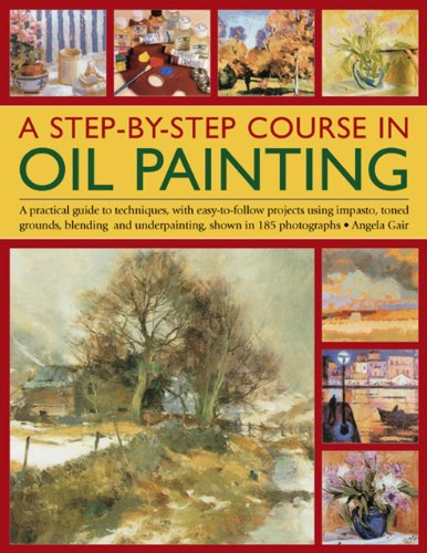 A Step-By-Step Course In Oil Painting: A Practical Guide To Techniques, With Easy-To-Follow Projects Using Impasto, Toned Grounds, Blending And Under Painting, Shown In 185 Photographs (9781844762330) by Gair, Angela