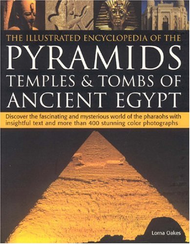 9781844762798: The Illustrated Encyclopedia of the Pyramids, Temples and Tombs of Ancient Egypt: Discover the Fascinating and Mysterious World of the Pharoahs with ... and More Than 500 Stunning Colour Photographs