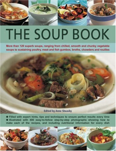 The Soup Book: More Than 120 Superb Soups, Ranging From Chilled, Smooth And Chunky Vegetable Soup...