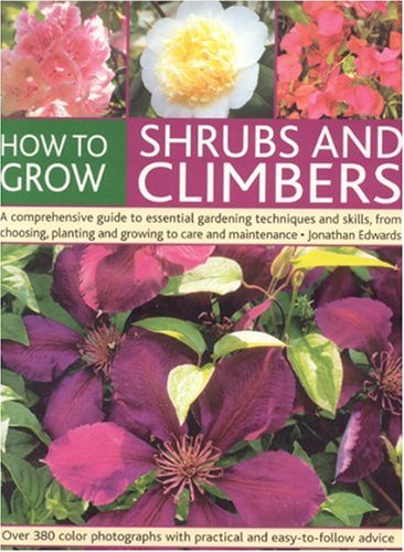 How to Grow Shrubs and Climbers: A Comprehensive Guide To All The Essential Gardening Techniques,...