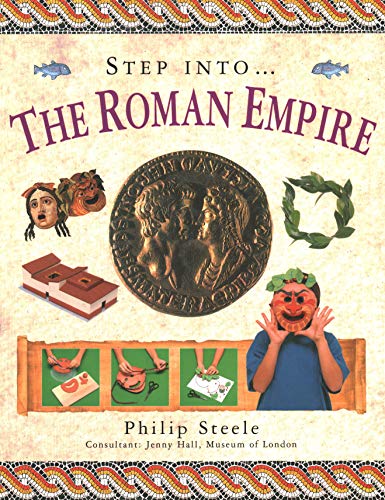 Step Into: The Roman Empire: Step into the time of the Roman Empire, with 15 step-by-step projects and over 370 exciting pictures (9781844763481) by Steele, Philip