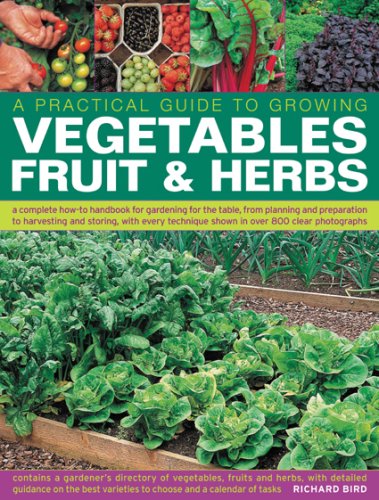 9781844764105: A Practical Guide to Growing Vegetables Fruit & Herbs: A Complete How-to Handbook for Gardening for the Table, from Planning and Preparation to ... Shown in Over 800 Step-by-step Photographs