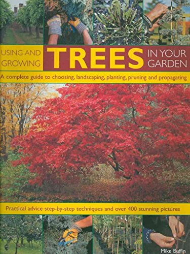 Using and Growing Trees in Your Garden: A complete guide to choosing, landscaping, planiting, pruning, propagating and caring for trees, with ... techniques, and over 500 how-to photographs (9781844764273) by Buffin, Mike; Anderson, Peter