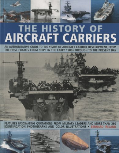 The History of Aircraft Carriers: An authoritative guide to 100 years of aircraft carrier development, from the first flights in the early 1900s ... shown in over 260 fascinating photographs (9781844764747) by Ireland, Bernard