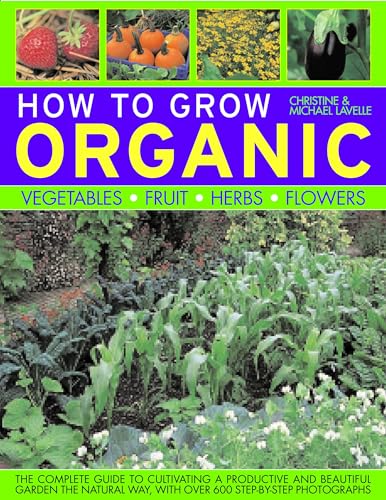 Imagen de archivo de How to Grow Organic Vegetables, Fruit, Herbs, Flowers : The Complete Guide to Cultivating a Productive and Beautiful Garden the Natural Way, with over 600 Step-by-Step Photographs a la venta por Better World Books