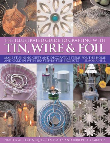 Imagen de archivo de The Illustrated Guide to Crafting with Tin, Wire and Foil: Create stunning decorative items for the home and garden with 100 step-by-step projects a la venta por HPB Inc.