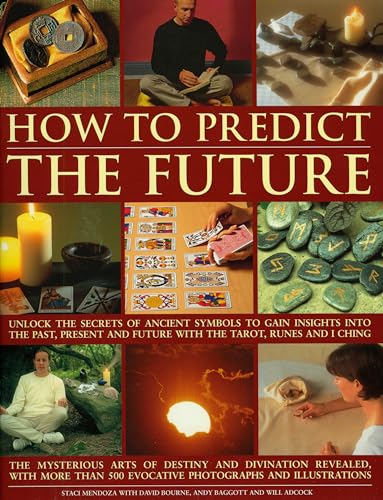 How to Predict the Future: Unlock the Secrets of Ancient Symbols to Gain Insights into the Past, Present and Future with the Tarot, Runes and I Ching - Will Adcock,David Bourne,Andy Baggott,Staci Mendoza