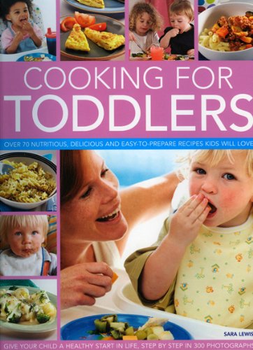 Cooking for Toddlers: Over 70 nutritious, delicious and easy-to-prepare recipes to give your child a healthy start in life, shown step-by-step in over 250 photographs (9781844766291) by Lewis, Sara