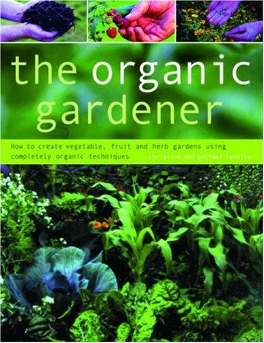Stock image for The Organic Gardener : How to Create Vegetable, Fruit and Herb Gardens Using Completely Organic Techniques for sale by Better World Books