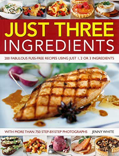 9781844766970: Just Three Ingredients: 200 Fabulous Fuss-Free Recipes Using Just 1, 2 or 3 Ingredients. With 750 Step-by-Step All-Colour Photographs