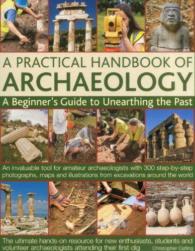 

A Practical Handbook of Archaeology: A Beginner's Guide to Unearthing the Past: An Invaluable Tool for Amateur Archaeologists with 300 Step-By-Step Ph