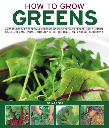 How to Grow Greens: A gardeners guide to growing cabbages, brussels sprouts, broccoli, kale, lettuce, cauliflower and spinach, with step-by-step techniques and over 150 photographs (9781844768318) by Bird, Richard