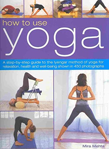 9781844769131: How to Use Yoga: A Step-by-Step Guide to the Iyengar Method of Yoga for Relaxation, Health and Well-Being Shown in 450 Photographs