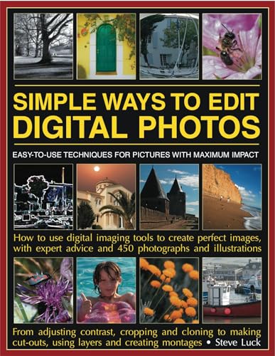 Simple Ways to Edit Digital Photos: Easy-to-use techniques for pictures with maximum impact: how to use digital imaging tools to create perfect ... advice and 450 photographs and illustrations (9781844769773) by Luck, Steve