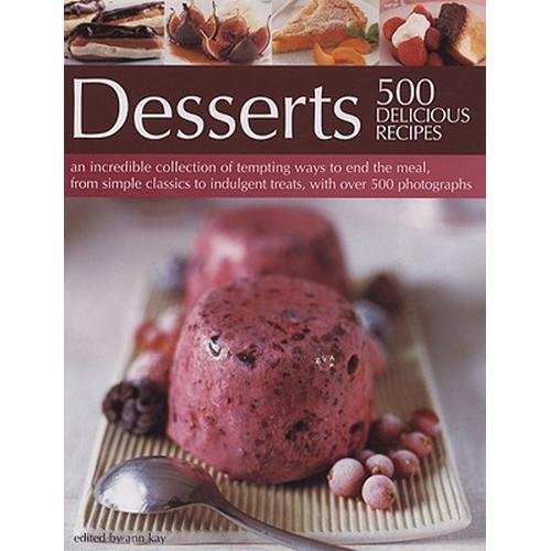 Stock image for Desserts: 500 Delicious Recipes: An Incredible Collection of Tempting Ways to End the Meal, From Simple Classics to Indulgent Sweet Treats [Hardcover] [Jan 01, 2006] Ann Kay for sale by Half Price Books Inc.