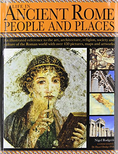 Life in Ancient Rome: People & Places : An Illustrated Reference to the Art, Architecture, Religion, Society and Culture of the Roman World with Over 450 Pictures, Maps and Artworks - Nigel Rodgers